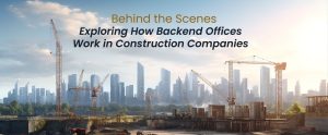 Read more about the article Behind the Scenes: Exploring How Backend Offices Work in Construction Companies