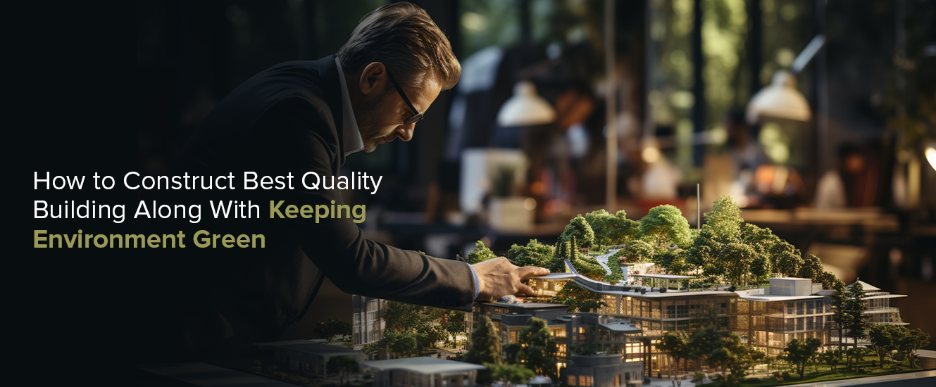 Read more about the article How to Construct Best Quality Building Along With Keeping Environment Green
